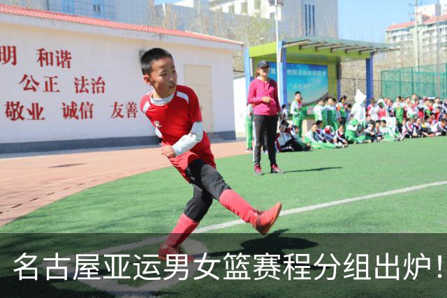 名古屋亚运男女篮赛程分组出炉！中国男篮全力备战，日本男篮阵容缩水半放弃
