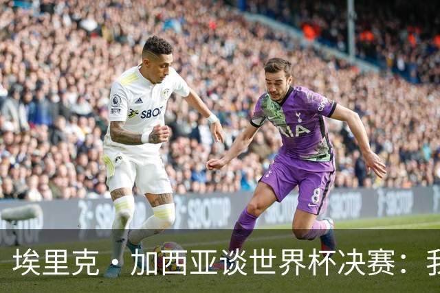 埃里克·加西亚谈世界杯决赛：我一直在准备出场，相信进球会到来