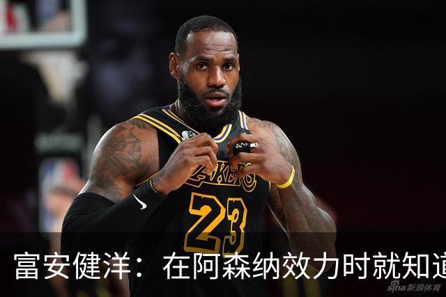 富安健洋：在阿森纳效力时就知道英超的残酷 在水晶宫会倾尽所有