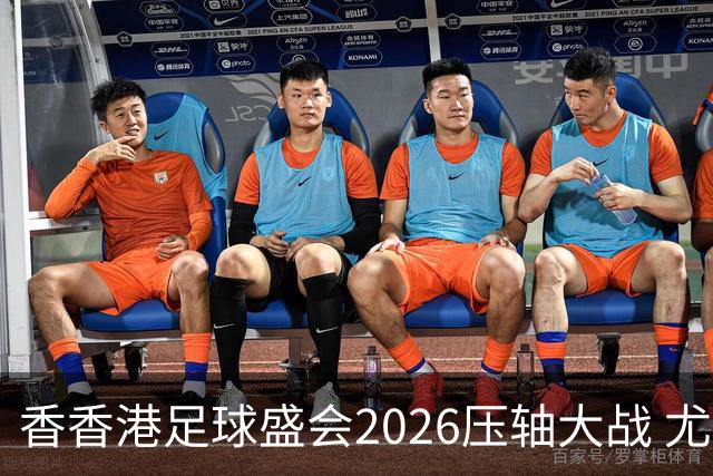 香香港足球盛会2026压轴大战 尤文图斯击败切尔西成功捧杯
